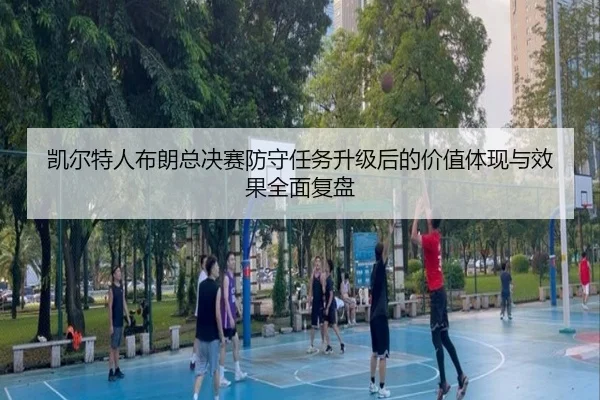 凯尔特人布朗总决赛防守任务升级后的价值体现与效果全面复盘
