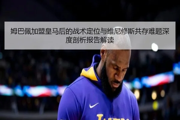 姆巴佩加盟皇马后的战术定位与维尼修斯共存难题深度剖析报告解读 | kaiyun