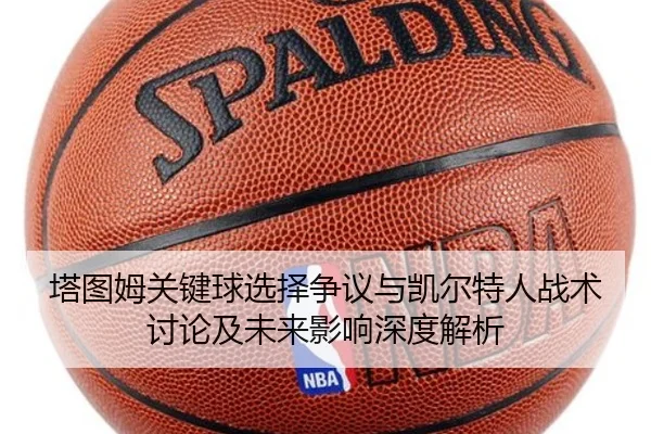 塔图姆关键球选择争议与凯尔特人战术讨论及未来影响深度解析