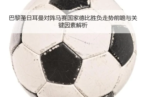 巴黎圣日耳曼对阵马赛国家德比胜负走势前瞻与关键因素解析 | kaiyun