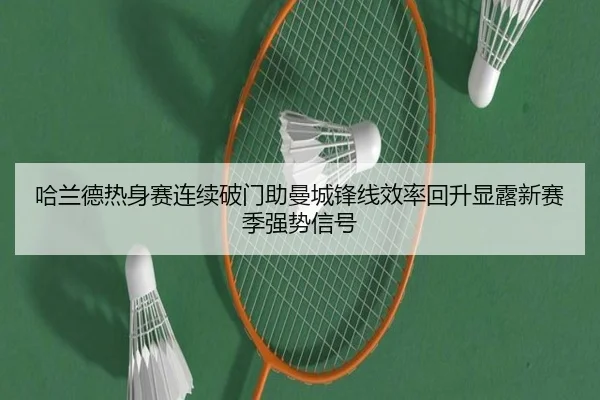 哈兰德热身赛连续破门助曼城锋线效率回升显露新赛季强势信号 | kaiyun