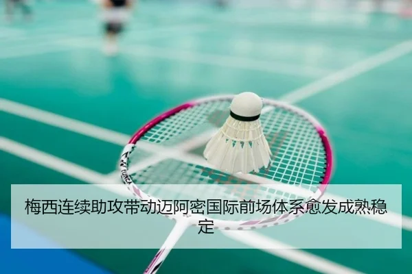 梅西连续助攻带动迈阿密国际前场体系愈发成熟稳定 | kaiyun